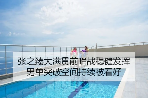 张之臻大满贯前哨战稳健发挥 男单突破空间持续被看好