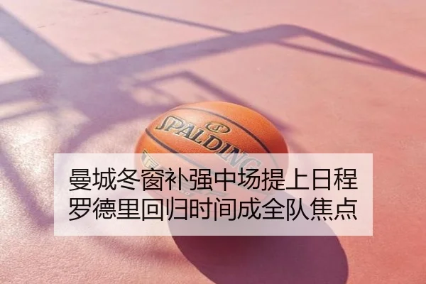 曼城冬窗补强中场提上日程 罗德里回归时间成全队焦点