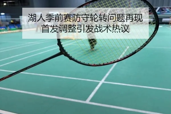 湖人季前赛防守轮转问题再现 首发调整引发战术热议